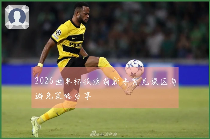 2026世界杯投注前新手常见误区与避免策略分享
