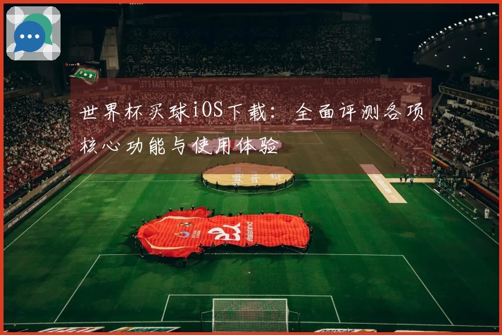 世界杯买球iOS下载：全面评测各项核心功能与使用体验