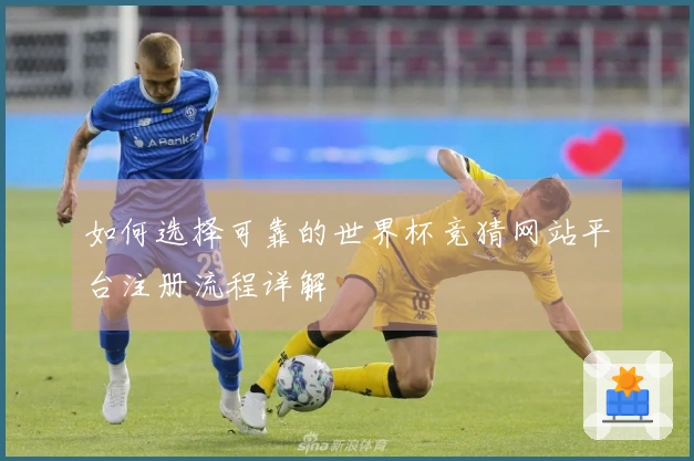 如何选择可靠的世界杯竞猜网站平台注册流程详解
