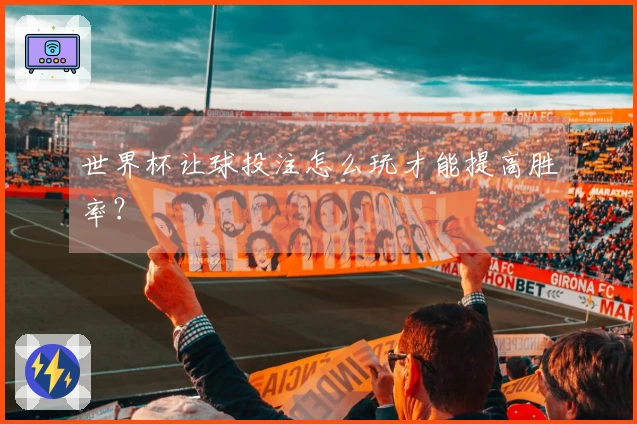 世界杯让球投注怎么玩才能提高胜率？