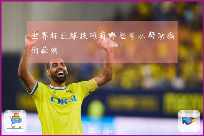 世界杯让球技巧有哪些可以帮助我们获利