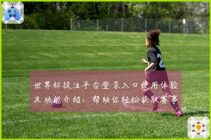 世界杯投注平台登录入口使用体验及功能介绍，帮助你轻松获取赛事信息