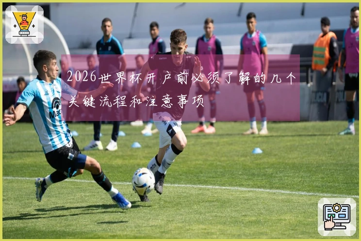 2026世界杯开户前必须了解的几个关键流程和注意事项