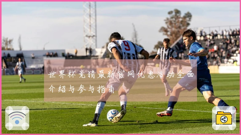 世界杯竞猜最新官网优惠活动全面介绍与参与指南