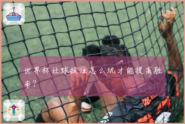 世界杯让球投注怎么玩才能提高胜率？