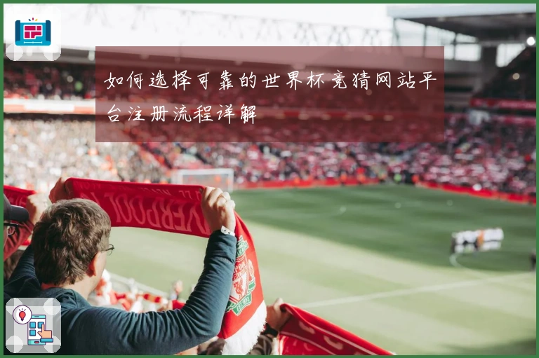 如何选择可靠的世界杯竞猜网站平台注册流程详解