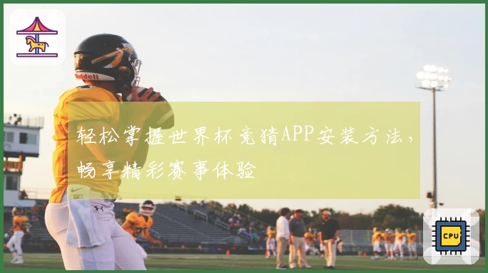 轻松掌握世界杯竞猜APP安装方法，畅享精彩赛事体验
