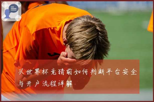 买世界杯竞猜前如何判断平台安全与开户流程详解