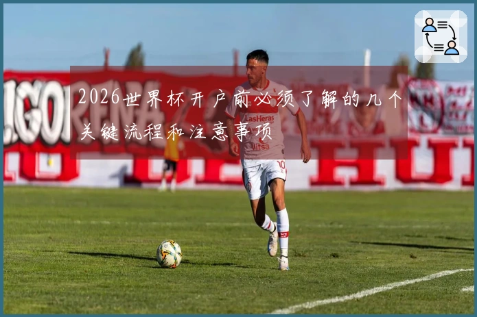 2026世界杯开户前必须了解的几个关键流程和注意事项