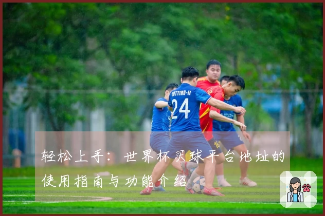 轻松上手：世界杯买球平台地址的使用指南与功能介绍