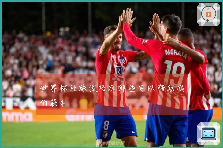世界杯让球技巧有哪些可以帮助我们获利