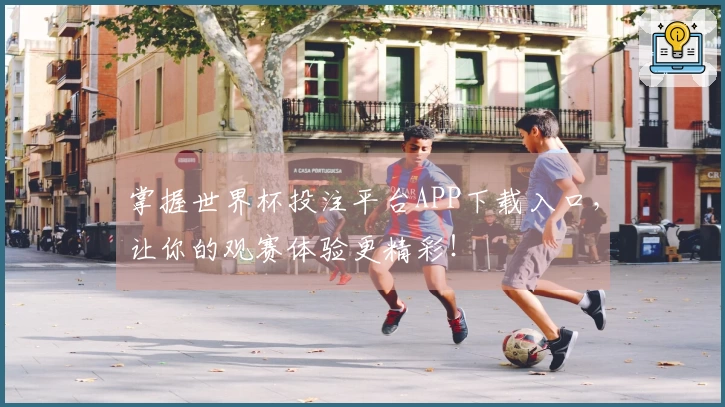 掌握世界杯投注平台APP下载入口，让你的观赛体验更精彩！